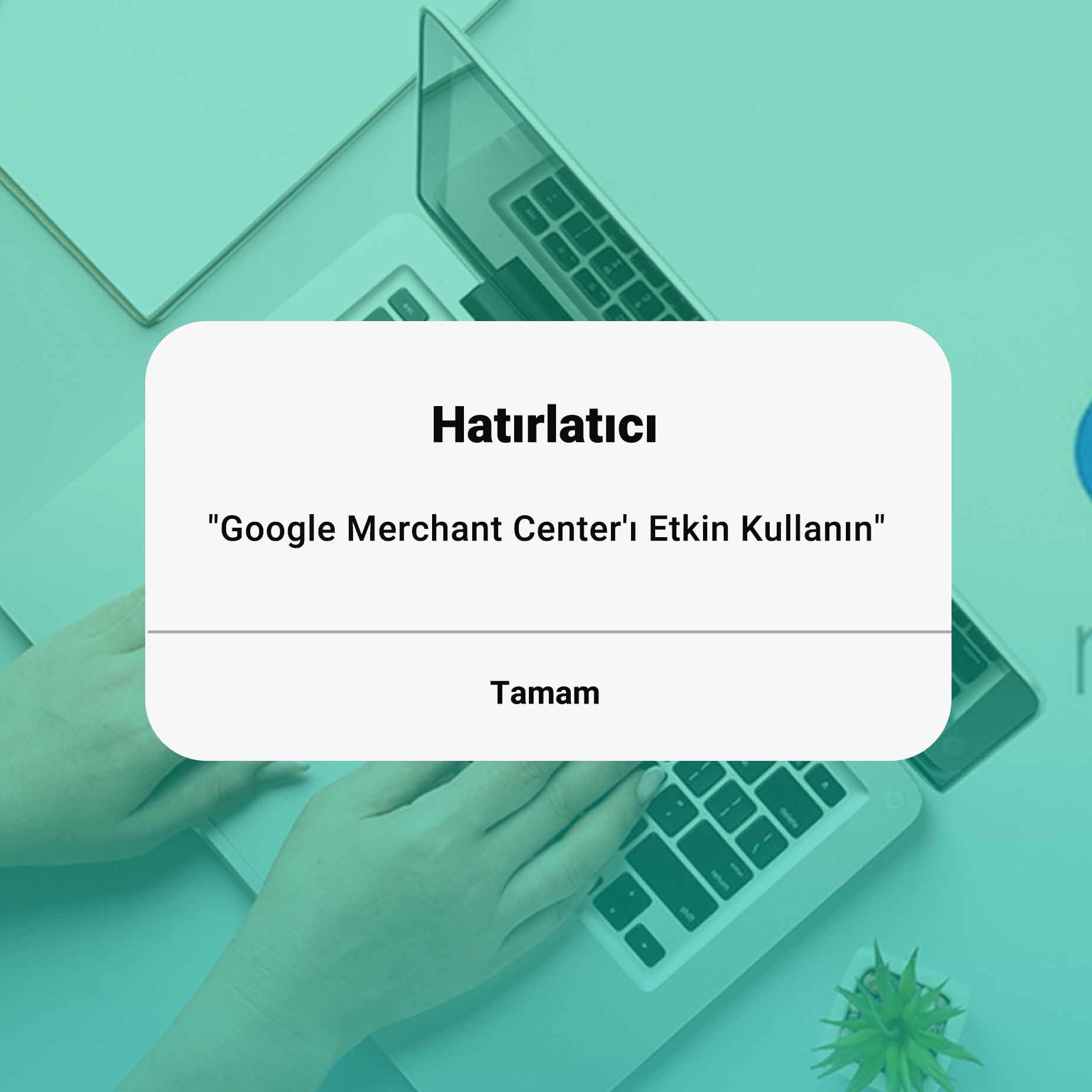 "Google Merchant Center'ı Etkin Kullanın"